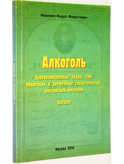 Иванкин Ф.Ф. Алкоголь. Дореволюционные акции, паи, облигации и временные свидетельства Российской Империи. Каталог. М.: ИД Рученькиных 2010г.