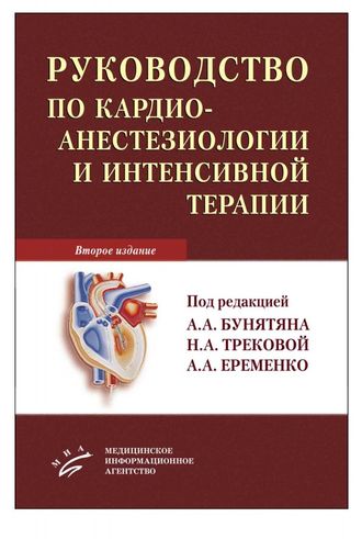 Руководство по кардиоанестезиологии и интенсивной терапии. 2-е изд., доп. и перераб. Бунятян А.А., Трекова Н.А., Еременко А.А. &quot;МИА&quot;. 2015