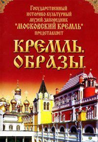 Московский Кремль: Кремль. Образы (практически незнакомые широкой публике виды и коллекции Кремля) (