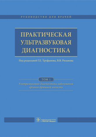 Практическая ультразвуковая диагностика. Руководство в 5 томах. Том 1. Ультразвуковая диагностика заболеваний органов брюшной полости. Под ред. Г.Е. Труфанова, В.В. Рязанова. &quot;ГЭОТАР-Медиа&quot;. 2016