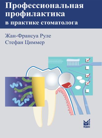 Профессиональная профилактика в практике стоматолога. Атлас по стоматологии. Руле Ж.-Ф., Циммер С. &quot;МЕДпресс-информ&quot;. 2010