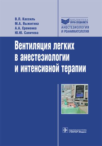 Вентиляция легких в анестезиологии и интенсивной терапии. Руководство. Библиотека врача-специалиста. Кассиль В.Л. и др. &quot;ГЭОТАР-Медиа&quot;. 2016