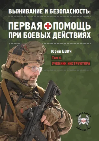 Первая помощь при боевых действиях. 4 том. Учебник инструктора по тактической медицине. Юрий Евич