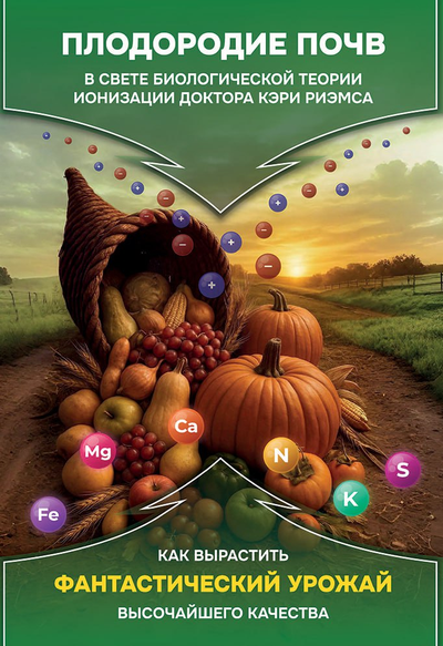 Плодородие почв в свете Биологической Теории Ионизации Риэмса. Как вырастить фантастический урожай высочайшего качества. Сборник статей, издание 3, испр.