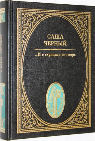 Саша Черный. …И с глупцами не спорь. Серия: Мир поэзии. М.: Летопись. 1997 г