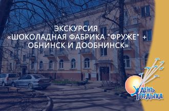 Экскурсия &quot;Шоколадная фабрика &quot;Фруже&quot; + Обнинск и ДоОбнинск&quot;