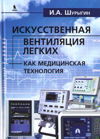 Искусственная вентиляция легких как медицинская технология. Шурыгин И.А. &quot;Издательский Дом &quot;БИНОМ&quot;. 2022