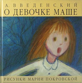 Александр Введенский "О девочке Маше" /Повести для самых маленьких/ Иллюстрации Марии Покровской