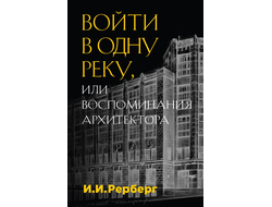 Войти в одну реку, или Воспоминания архитектора. И. И. Рерберг