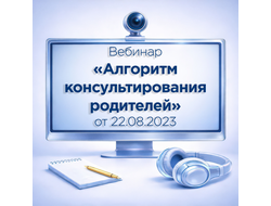 ЗАПИСЬ ВЕБИНАРА «АЛГОРИТМ КОНСУЛЬТИРОВАНИЯ РОДИТЕЛЕЙ» ОТ 22.08.2023