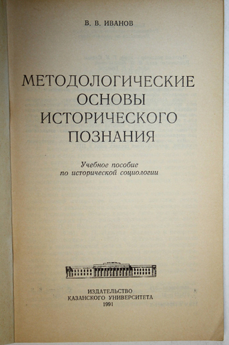 Иванов В.В. Методологические основы исторического познания.  Казань: КГУ. 1991г.