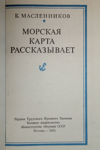 Масленников Б.Г. Морская карта рассказывает. М.: Воениздат. 1973 г.