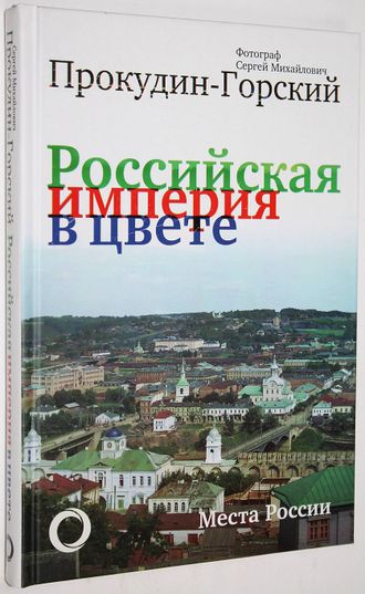 Фотограф Сергей Михайлович Прокудин-Горский. Российская империя в цвете. Места России. М.: АСТ. 2019г.