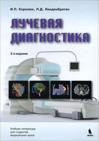 Лучевая диагностика. Учебник. Королюк И.П., Линденбратен Л.Д. &quot;БИНОМ&quot;. 2020