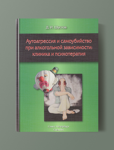 Аутоагрессия и самоубийство при алкогольной зависимости: клиника и психотерапия. Д.И.Шустов