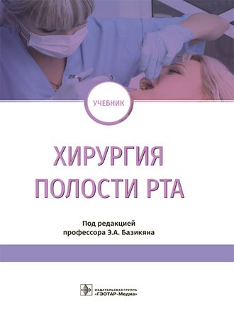 Хирургия полости рта. Учебник. Базикян Э.А. и др. &quot;ГЭОТАР-Медиа&quot;. 2019