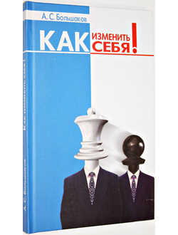 Большаков А.С.  Как изменить себя! Ростов-на-Дону: Феникс. 2007.