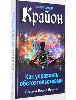 Шмидт Т. Крайон. Как управлять обстоятельствами. М.: АСТ. 2018г.