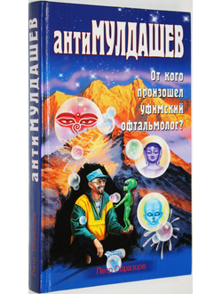 Образцов Петр. АнтиМулдашев. От кого произошел уфимский офтальмолог? М.: Эксмо. Яуза 2005г.