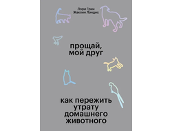 Прощай, мой друг. Как пережить утрату домашнего животного. Лори Грин, Жаклин Лэндис