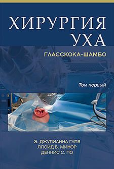 Хирургия уха Гласскока–Шамбо. Э. Дж. Гуля, Д. С. По, Л. Б. Минор. (комплект в двух томах). &quot;Издательство Панфилова&quot;. 2016