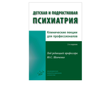 Детская и подростковая психиатрия: Клинические лекции для профессионалов. 2-е изд. Шевченко Ю.С. "МИА" (Медицинское информационное агентство). 2017