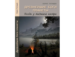 Борис Татищев Древнейшие Боги планеты. Беседы у таёжного костра