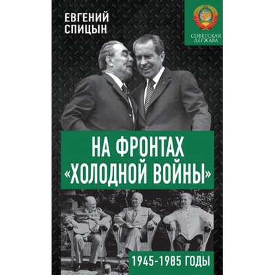 На фронтах «Холодной войны ». Советская держава в 1945-1985 годы. Е.Ю. Спицын