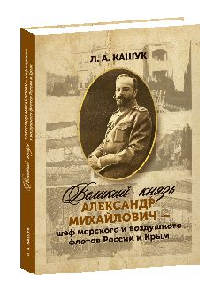 Великий князь Александр Михайлович - шеф морского и воздушного  флотов  России  и  Крым