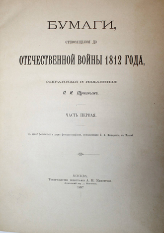 Бумаги, относящиеся до Отечественной войны 1812 года, собранные и изданные П. И. Щукиным. М.: Тов-во тип. А.И. Мамонтова, 1897-1912.