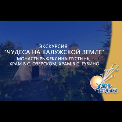 Экскурсия "Чудеса на Калужской земле" Монастырь Феклина пустынь, храм в с. Озерском, храм в с. Губино