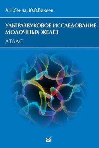 Ультразвуковое исследование молочных желез. Атлас. Сенча А.Н., Бикеев Ю.В. &quot;МЕДпресс-информ&quot;. 2021