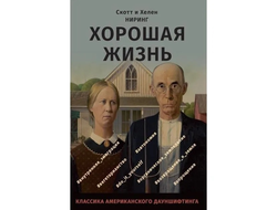 Хорошая жизнь. Как жить разумно и просто в неспокойном мире. Скотт и Хелен Ниринг