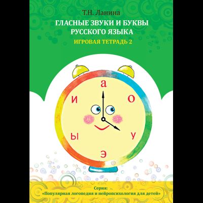 Т.Н. Ланина. ГЛАСНЫЕ ЗВУКИ И БУКВЫ РУССКОГО ЯЗЫКА. Игровая тетрадь 2