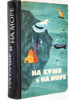 На суше и на море. М.: Мысль. 1964г.