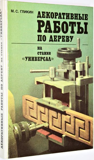 Гликин М.С. Декоративные работы по дереву на станке Универсал. М.: Лесная промышленность. 1987г.