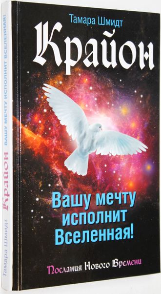 Шмидт Т. Крайон. Вашу мечту исполнит Вселенная! М.: АСТ. 2018г.