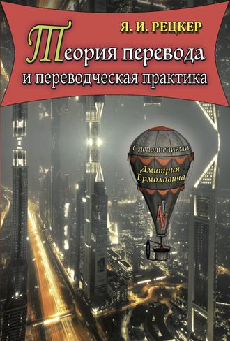 Я.И. Рецкер. Теория перевода и переводческая практика / С комм. и доп. Д.И. Ермоловича. — М.: Аудитория, 2016. — 244 с. ISBN 978-5-9907943-0-6