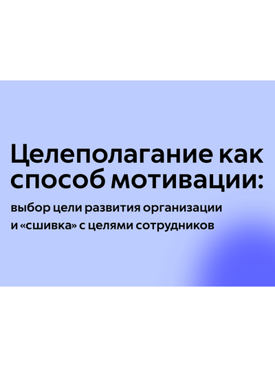 Целеполагание как способ мотивации: выбор цели развития организации и «сшивка» с целями сотрудников