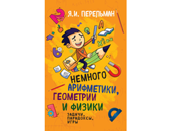 Немного арифметики, геометрии и физики. Задачи, парадоксы, игры. Перельман Я.И.