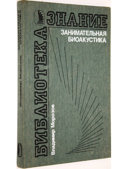 Морозов В.П. Занимательная биоакустика. М.: Знание. 1987г.