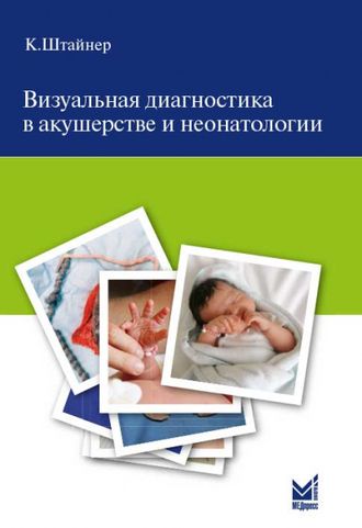 Визуальная диагностика в акушерстве и неонатологии. Штайнер К. &quot;МЕДпресс-информ&quot;. 2016