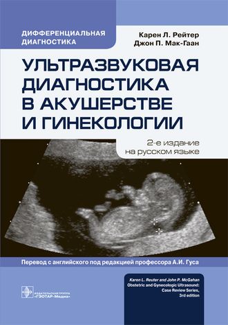 Ультразвуковая диагностика в акушерстве и гинекологии. Рейтер К.Л., Мак-Гаан Дж.П. &quot;ГЭОТАР-Медиа&quot;. 2019