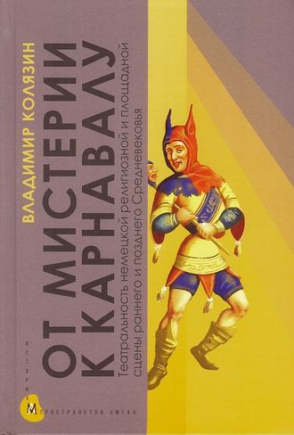 От мистерии к карнавалу: Театральность немецкой религиозной и площадной сцены раннего и позднего Средневековья. Владимир Колязин