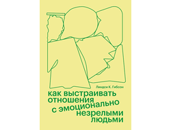 Как выстраивать отношения с эмоционально незрелыми людьми. Линдси К. Гибсон