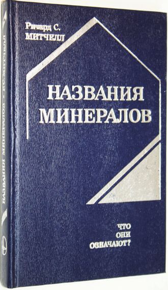 Митчелл Р. Названия минералов. Что они означают? М.: Мир. 1982г.