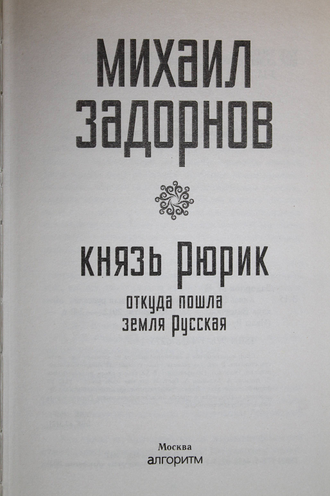 Задорнов М. Князь Рюрик. Откуда пошла земля Русская. М.: Алгоритм. 2012г.