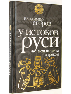 Егоров В. У истоков Руси. Меж варягом и греком. М.: Эксмо`. `Алгоритм.` 2010г.