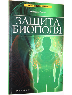 Ошарин Роман. Защита биополя. Ростов-на-Дону: Феникс. 2012г.