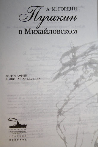Гордин А. М. Пушкин в Михайловском. Псков-М.: Красный пароход. 2012г.